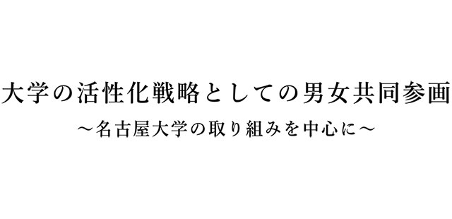 大学活性化戦略としての男女共同参画 ~名古屋大学の取組を中心に~